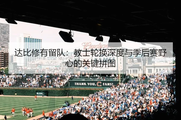 达比修有留队：教士轮换深度与季后赛野心的关键拼图