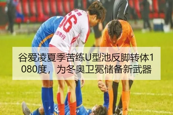谷爱凌夏季苦练U型池反脚转体1080度，为冬奥卫冕储备新武器