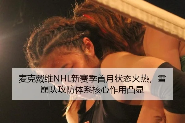 麦克戴维NHL新赛季首月状态火热，雪崩队攻防体系核心作用凸显