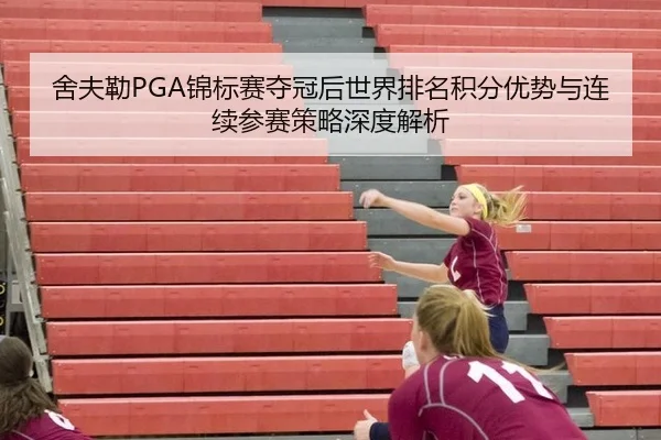 舍夫勒PGA锦标赛夺冠后世界排名积分优势与连续参赛策略深度解析