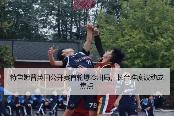 特鲁姆普英国公开赛首轮爆冷出局，长台准度波动成焦点