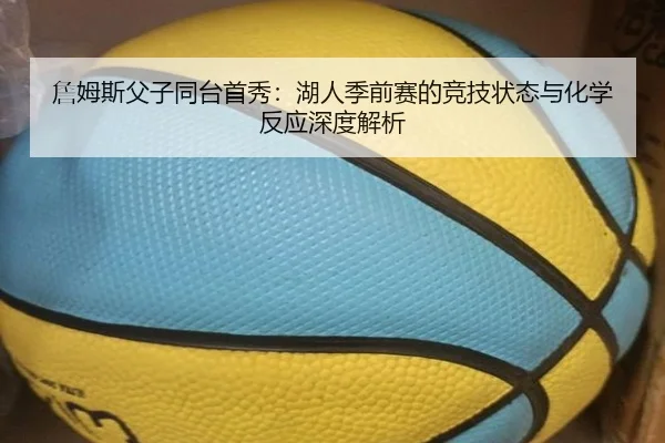 詹姆斯父子同台首秀：湖人季前赛的竞技状态与化学反应深度解析