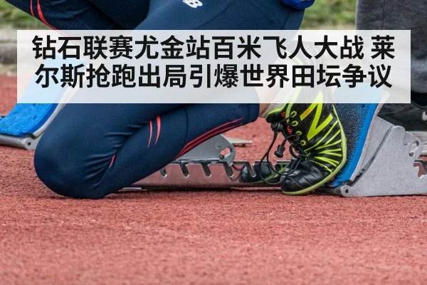 钻石联赛尤金站百米飞人大战 莱尔斯抢跑出局引爆世界田坛争议