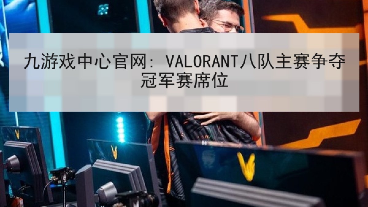 九游戏中心官网: VALORANT八队主赛争夺冠军赛席位