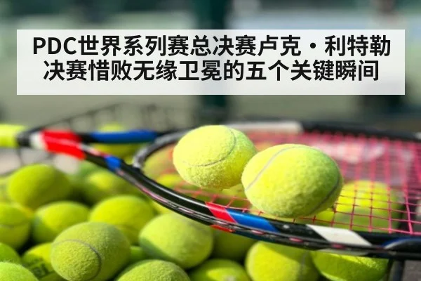 PDC世界系列赛总决赛卢克·利特勒决赛惜败无缘卫冕的五个关键瞬间
