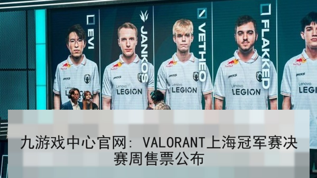 九游戏中心官网: VALORANT上海冠军赛决赛周售票公布 九游戏中心官网: VALORANT上海冠军赛决赛周售票公布