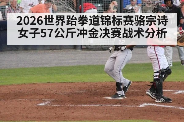 2026世界跆拳道锦标赛骆宗诗女子57公斤冲金决赛战术分析